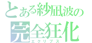 とある紗凪波の完全狂化（エクリプス）