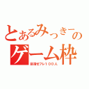 とあるみっきーのゲーム枠（目指せフレ１００人）