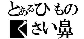 とあるひものくさい鼻（）