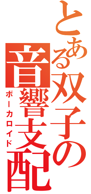 とある双子の音響支配（ボーカロイド）