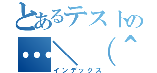 とあるテストの…＼（＾ｏ＾）／（インデックス）