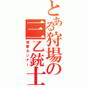 とある狩場の三乙銃士（地雷ガンナー）