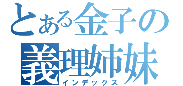 とある金子の義理姉妹義理姉妹（インデックス）