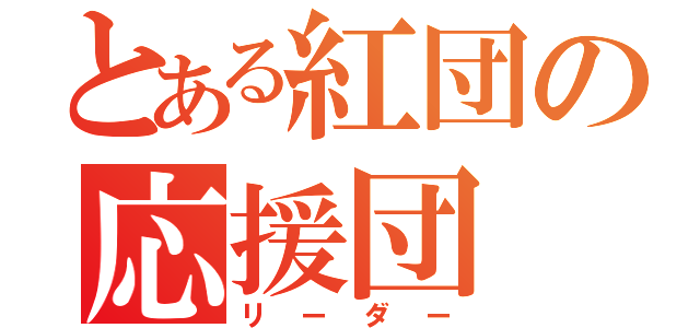 とある紅団の応援団（リーダー）