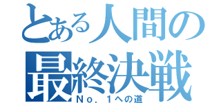 とある人間の最終決戦（Ｎｏ．１への道）