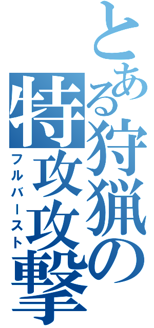 とある狩猟の特攻攻撃（フルバースト）