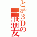 とある３Ｄの一世朋友Ⅱ（永不開離）