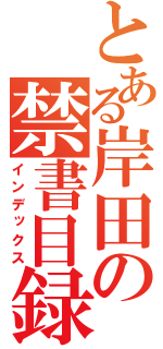 とある岸田の禁書目録（インデックス）