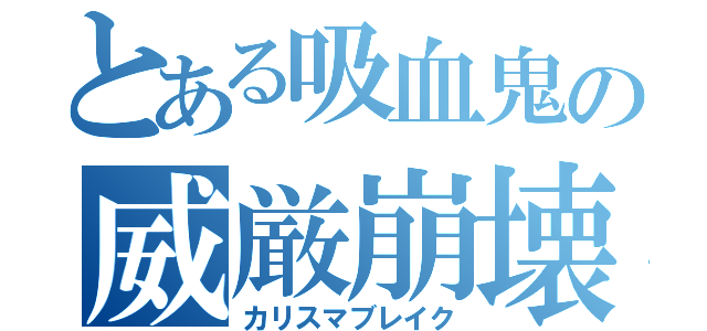 とある吸血鬼の威厳崩壊（カリスマブレイク）