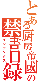 とある厨房帝國の禁書目録（インデックス）