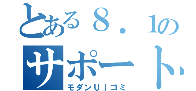 とある８．１のサポート終了（モダンＵＩゴミ）