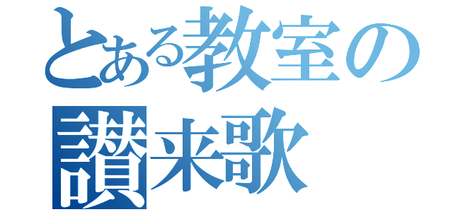 とある教室の讃来歌（）