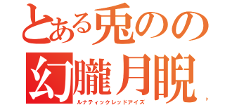 とある兎のの幻朧月睨（ルナティックレッドアイズ）