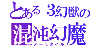 とある３幻獣の混沌幻魔（アーミタイル）