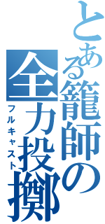 とある籠師の全力投擲（フルキャスト）