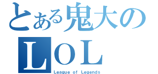 とある鬼大のＬＯＬ（Ｌｅａｇｕｅ ｏｆ Ｌｅｇｅｎｄｓ）