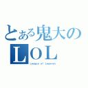 とある鬼大のＬＯＬ（Ｌｅａｇｕｅ ｏｆ Ｌｅｇｅｎｄｓ）