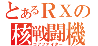 とあるＲＸの核戦闘機（コアファイター）