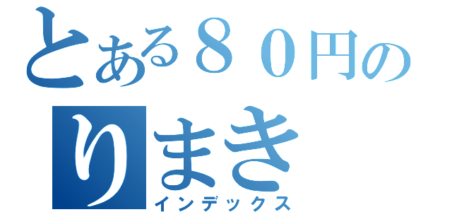 とある８０円のりまき（インデックス）