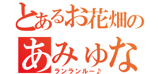 とあるお花畑のあみゅな（ランランルー♪）