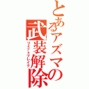 とあるアズマの武装解除（リミットブレイク）