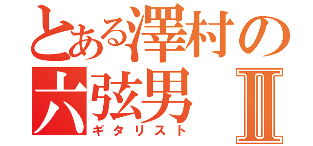 とある澤村の六弦男Ⅱ（ギタリスト）