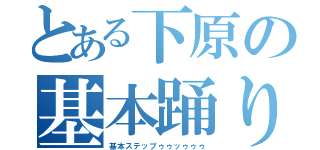 とある下原の基本踊り（基本ステップゥゥッゥゥゥ）