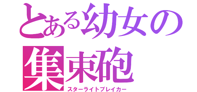 とある幼女の集束砲（スターライトブレイカー）