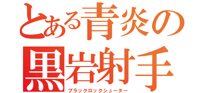 とある青炎の黒岩射手（ブラックロックシューター）