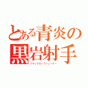 とある青炎の黒岩射手（ブラックロックシューター）