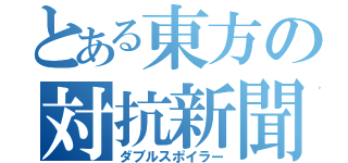 とある東方の対抗新聞社（ダブルスポイラー）