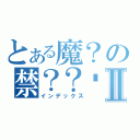 とある魔？の禁？？垮ｈⅡ（インデックス）