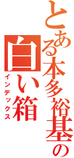 とある本多裕基の白い箱（インデックス）