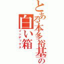 とある本多裕基の白い箱（インデックス）