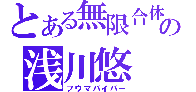 とある無限合体の浅川悠（フウマバイパー）