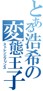 とある浩希の変態王子（ストレンジプリンス）