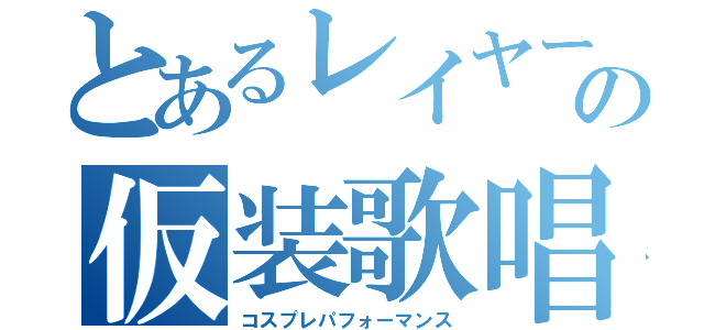 とあるレイヤーの仮装歌唱（コスプレパフォーマンス）