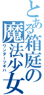 とある箱庭の魔法少女（ワンダーツギハ）