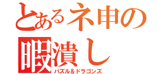 とあるネ申の暇潰し（パズル＆ドラゴンズ）