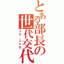 とある部長の世代交代（３８、３９代）