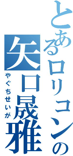 とあるロリコンの矢口晟雅（やぐちせいが）