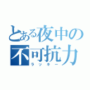 とある夜中の不可抗力（ラッキー）