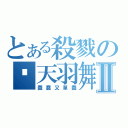 とある殺戮の弒天羽舞Ⅱ（蠢蠢又單蠢）