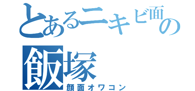 とあるニキビ面の飯塚（顔面オワコン）