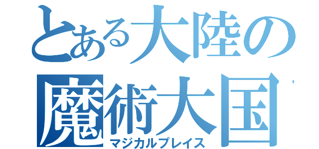 とある大陸の魔術大国（マジカルプレイス）