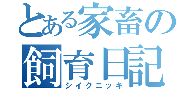 とある家畜の飼育日記（シイクニッキ）