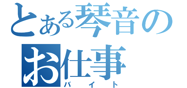 とある琴音のお仕事（バイト）