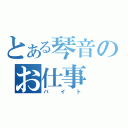 とある琴音のお仕事（バイト）