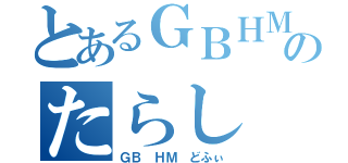 とあるＧＢＨＭのたらし（ＧＢ ＨＭ どふぃ）