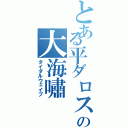 とある平ダロスの大海嘯（タイダルウェイブ）